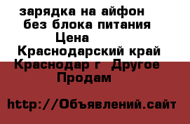 зарядка на айфон 5s  без блока питания › Цена ­ 500 - Краснодарский край, Краснодар г. Другое » Продам   